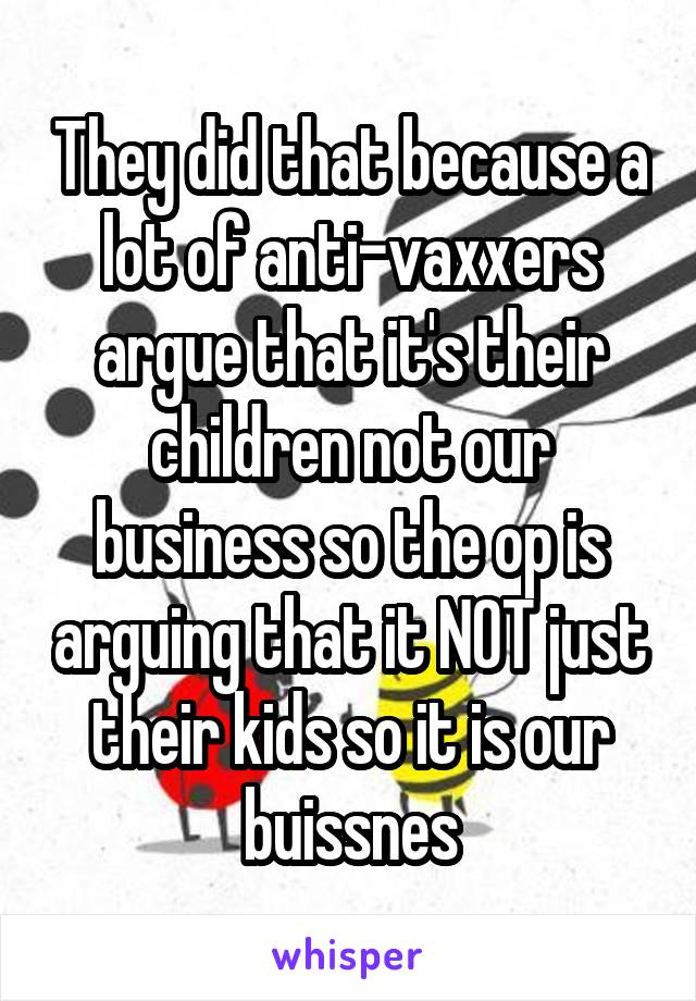 They did that because a lot of anti-vaxxers argue that it's their children not our business so the op is arguing that it NOT just their kids so it is our buissnes