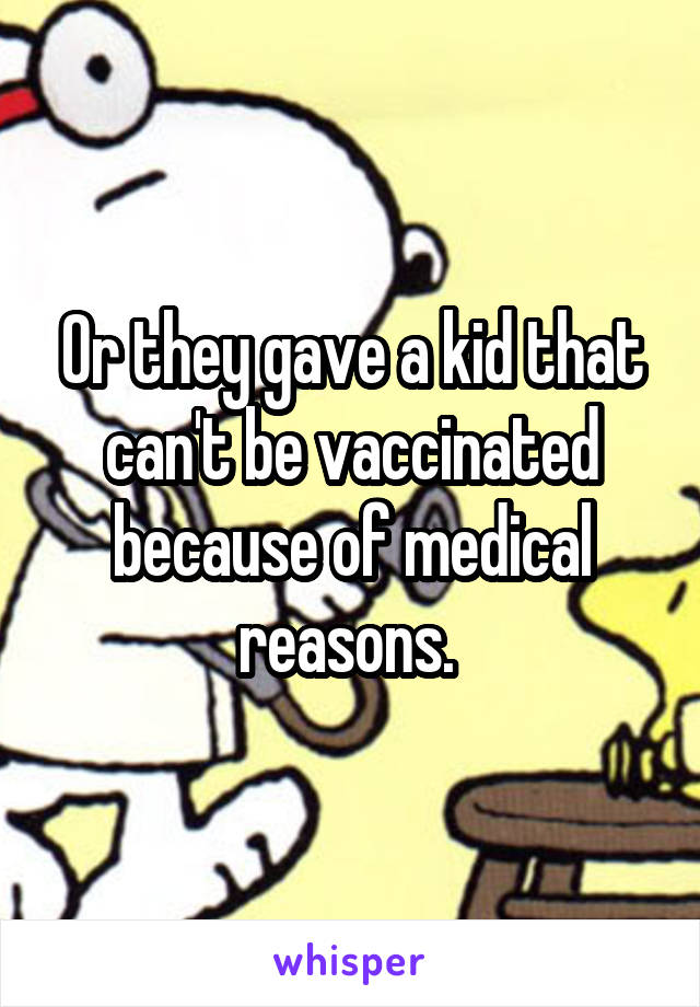 Or they gave a kid that can't be vaccinated because of medical reasons. 