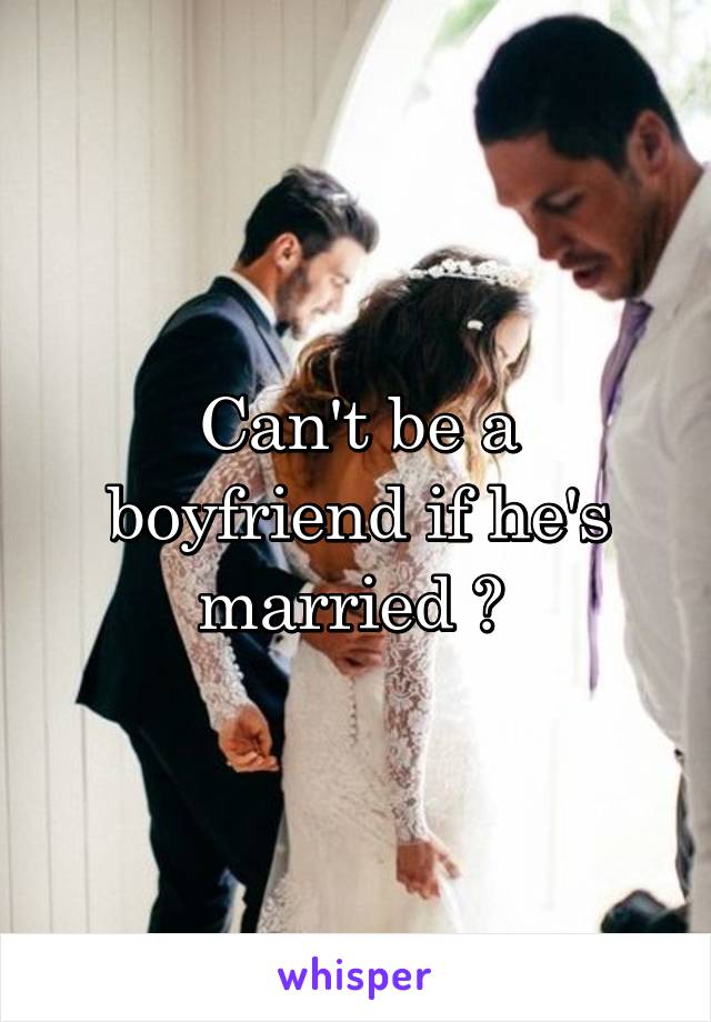 Can't be a boyfriend if he's married ? 