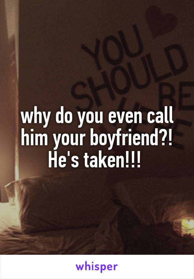 why do you even call him your boyfriend?! He's taken!!! 