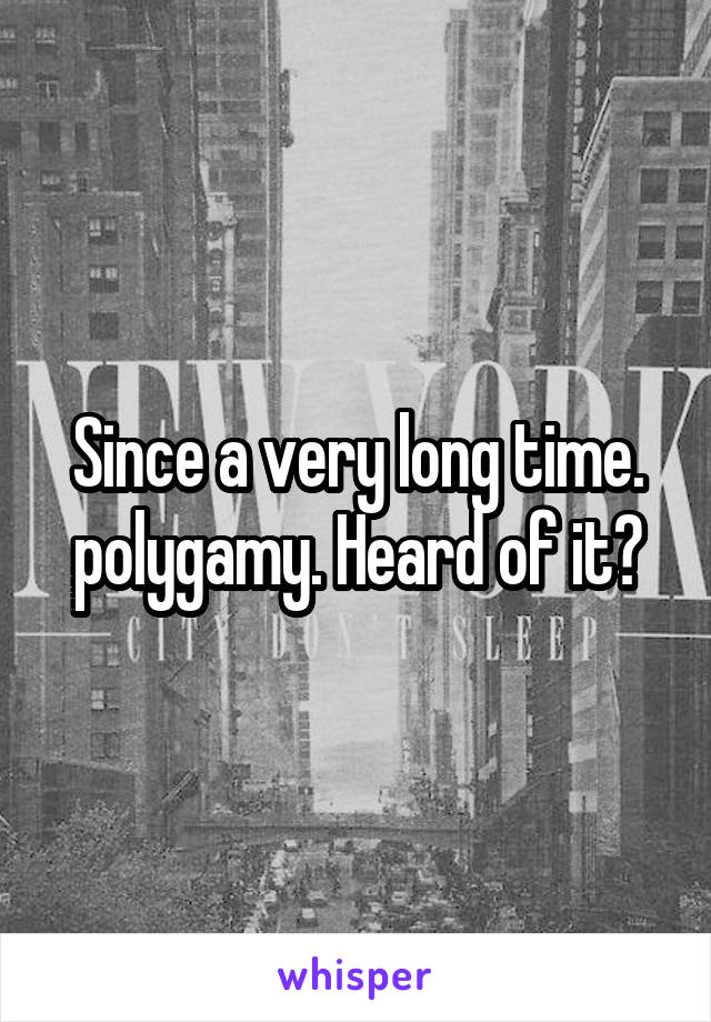 Since a very long time.
polygamy. Heard of it?