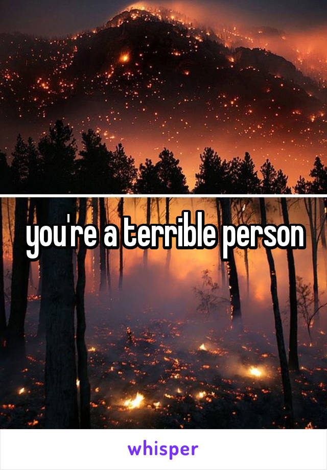 you're a terrible person