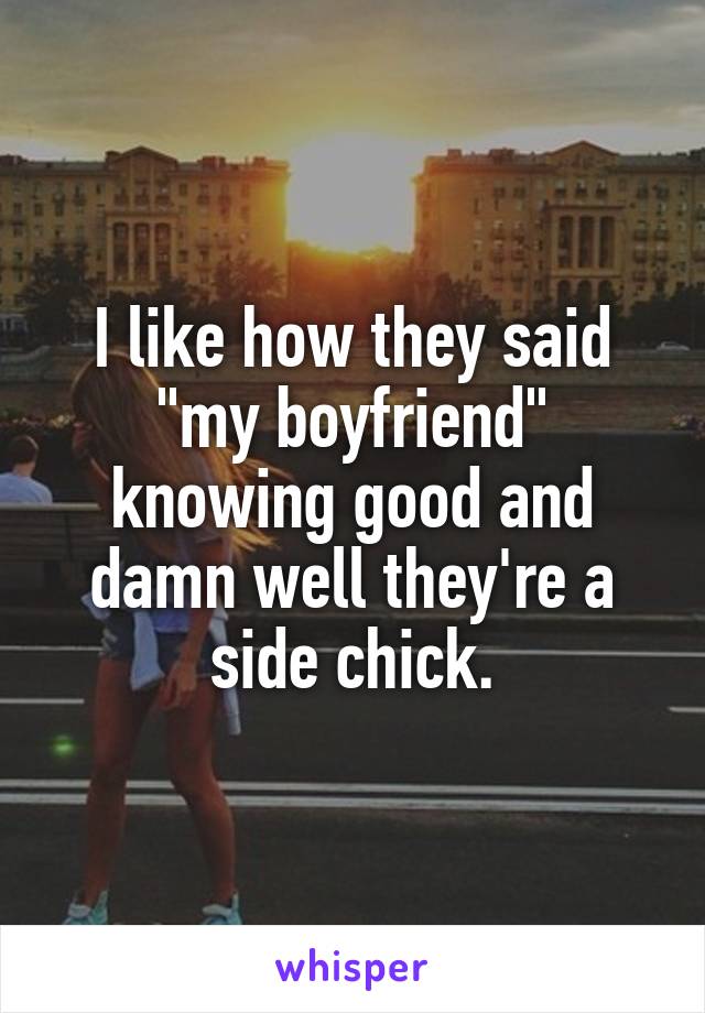 I like how they said "my boyfriend" knowing good and damn well they're a side chick.