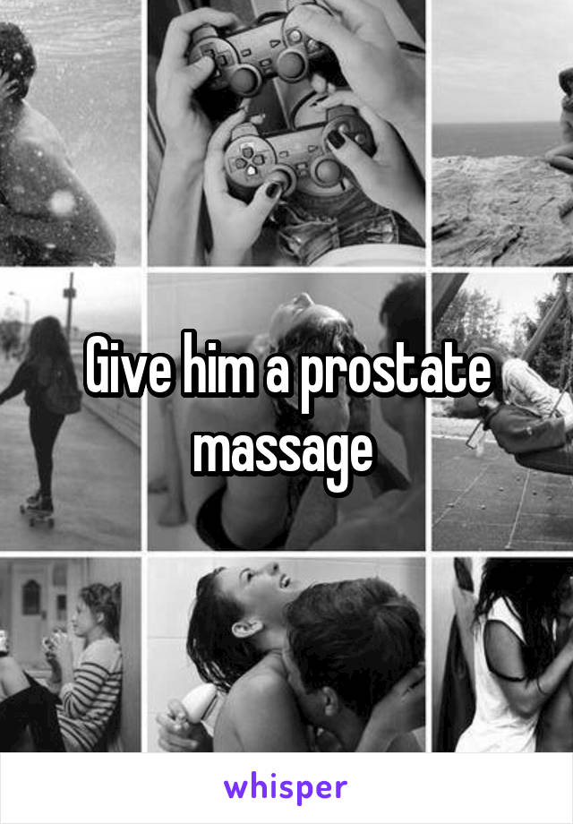 Give him a prostate massage 