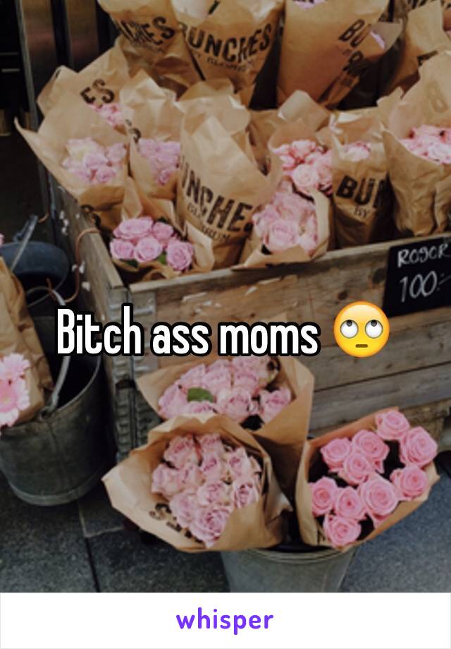 Bitch ass moms 🙄