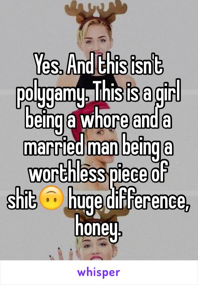 Yes. And this isn't polygamy. This is a girl being a whore and a married man being a worthless piece of shit🙃 huge difference, honey. 