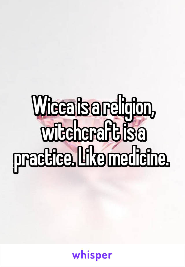 Wicca is a religion, witchcraft is a practice. Like medicine. 