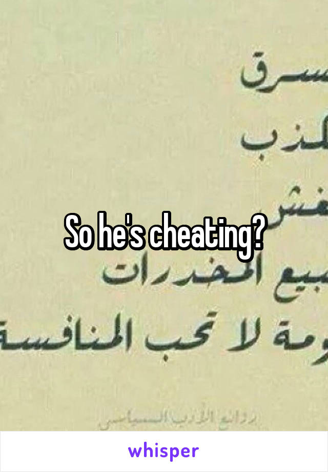 So he's cheating?