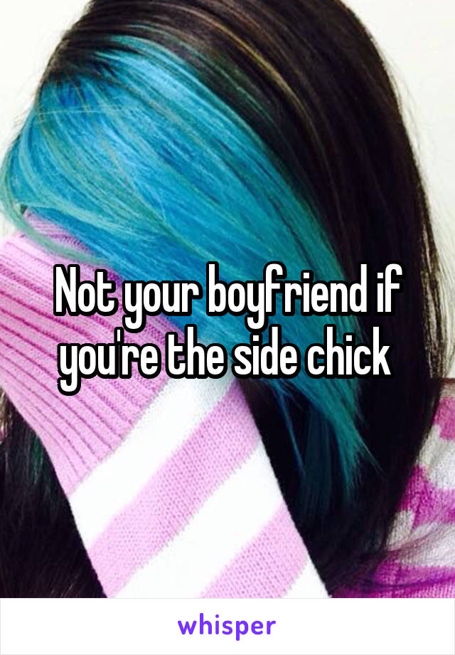 Not your boyfriend if you're the side chick 