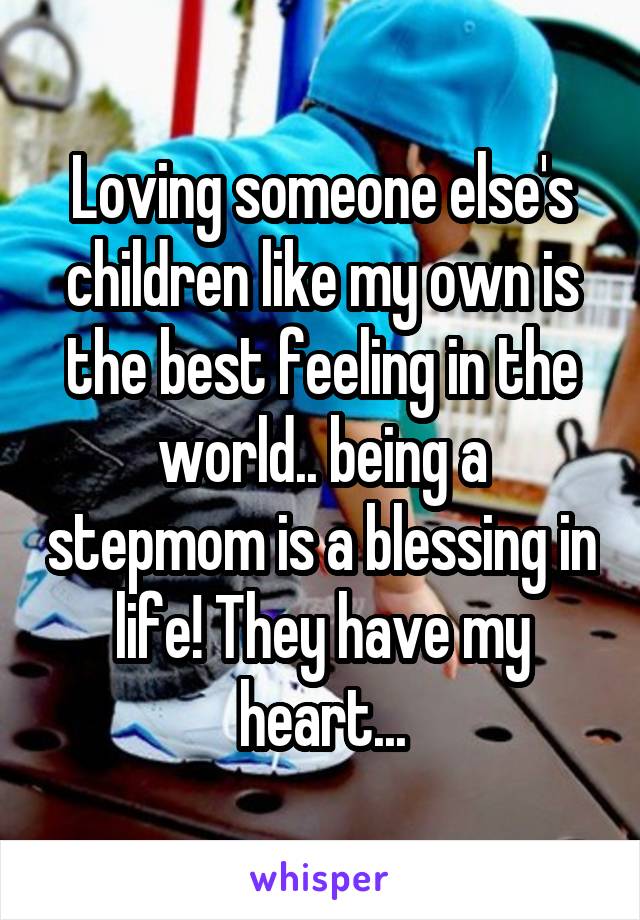 Loving someone else's children like my own is the best feeling in the world.. being a stepmom is a blessing in life! They have my heart...