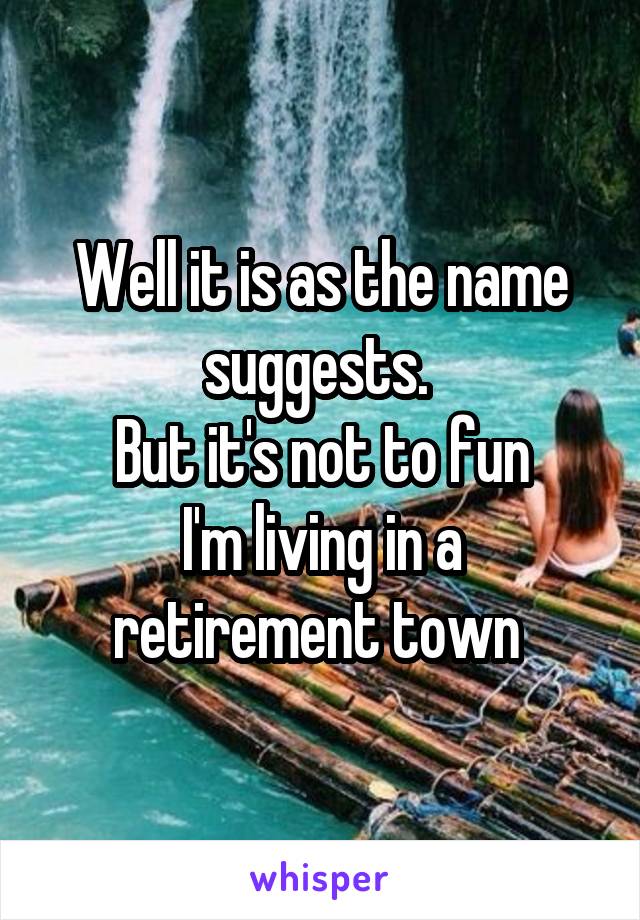 Well it is as the name suggests. 
But it's not to fun
I'm living in a retirement town 