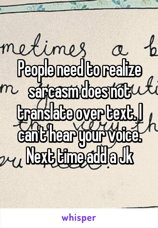 People need to realize sarcasm does not translate over text. I can't hear your voice. Next time add a Jk