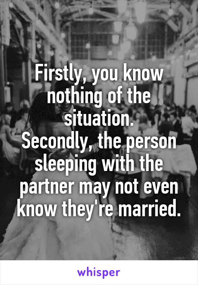 Firstly, you know nothing of the situation.
Secondly, the person sleeping with the partner may not even know they're married.