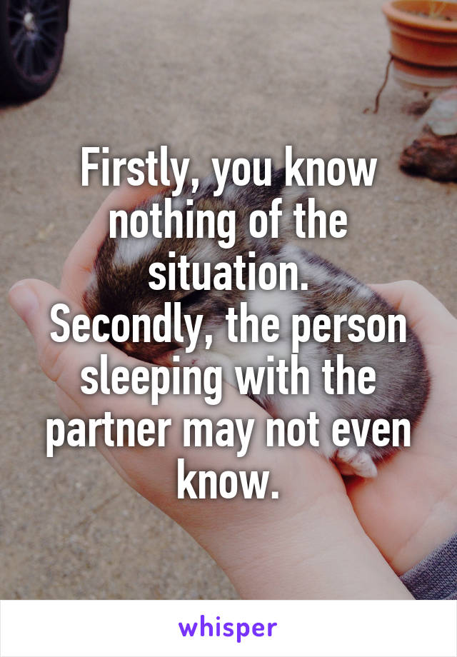 Firstly, you know nothing of the situation.
Secondly, the person sleeping with the partner may not even know.