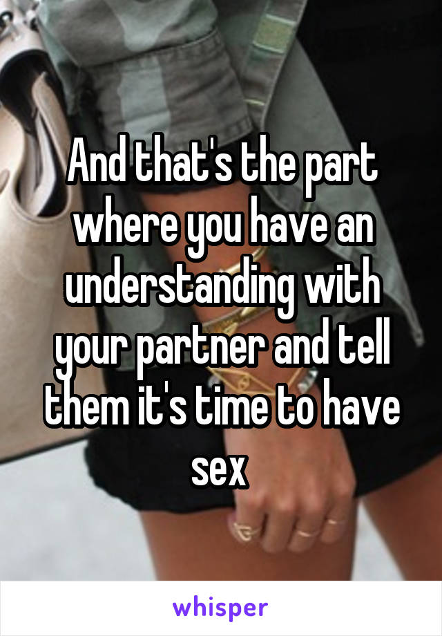 And that's the part where you have an understanding with your partner and tell them it's time to have sex 