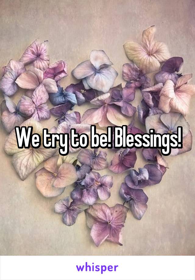 We try to be! Blessings!