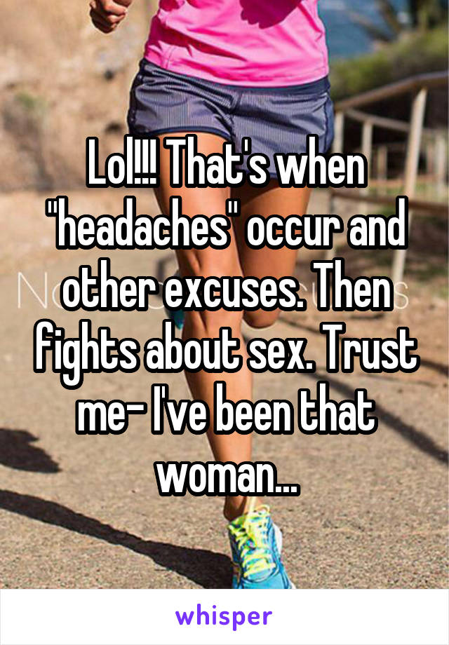 Lol!!! That's when "headaches" occur and other excuses. Then fights about sex. Trust me- I've been that woman...