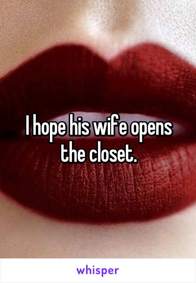 I hope his wife opens the closet.