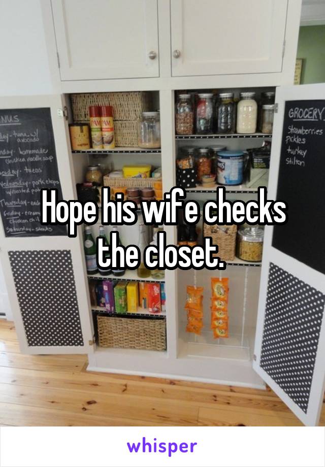 Hope his wife checks the closet. 