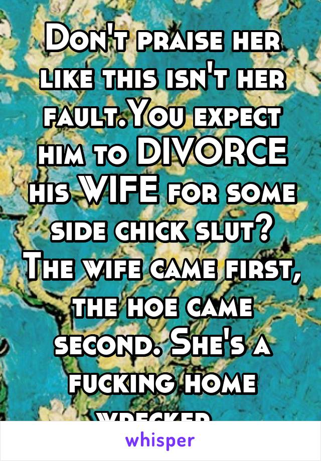 Don't praise her like this isn't her fault.You expect him to DIVORCE his WIFE for some side chick slut? The wife came first, the hoe came second. She's a fucking home wrecker. 