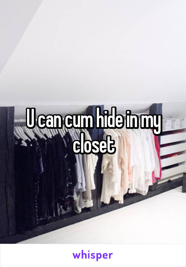 U can cum hide in my closet