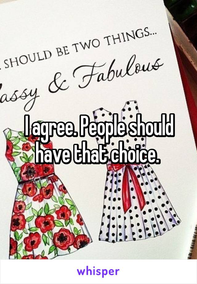 I agree. People should have that choice. 