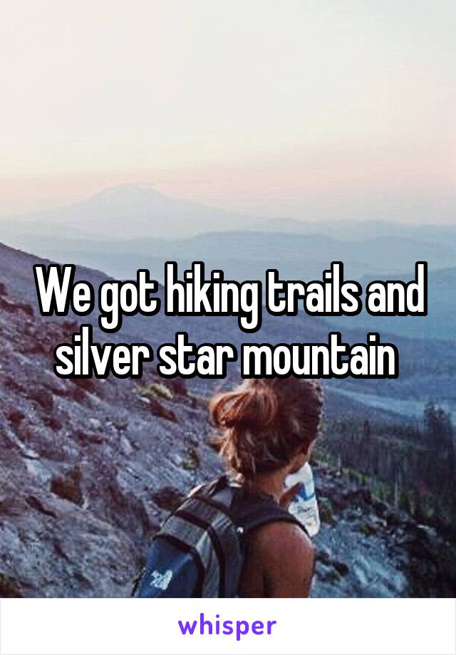 We got hiking trails and silver star mountain 