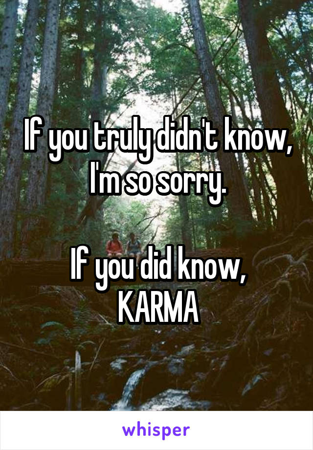 If you truly didn't know, I'm so sorry.

If you did know, KARMA