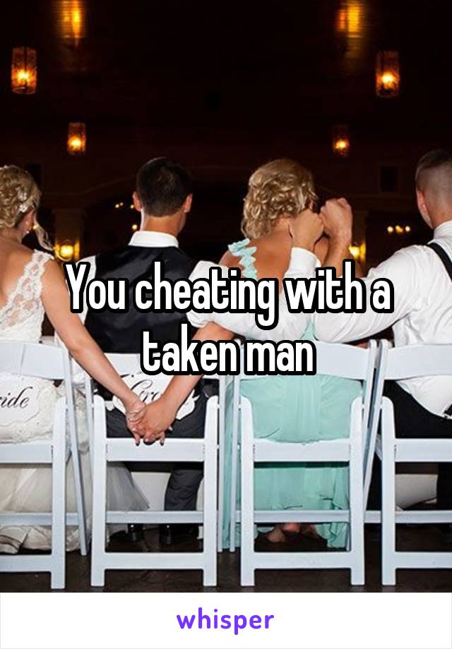 You cheating with a taken man