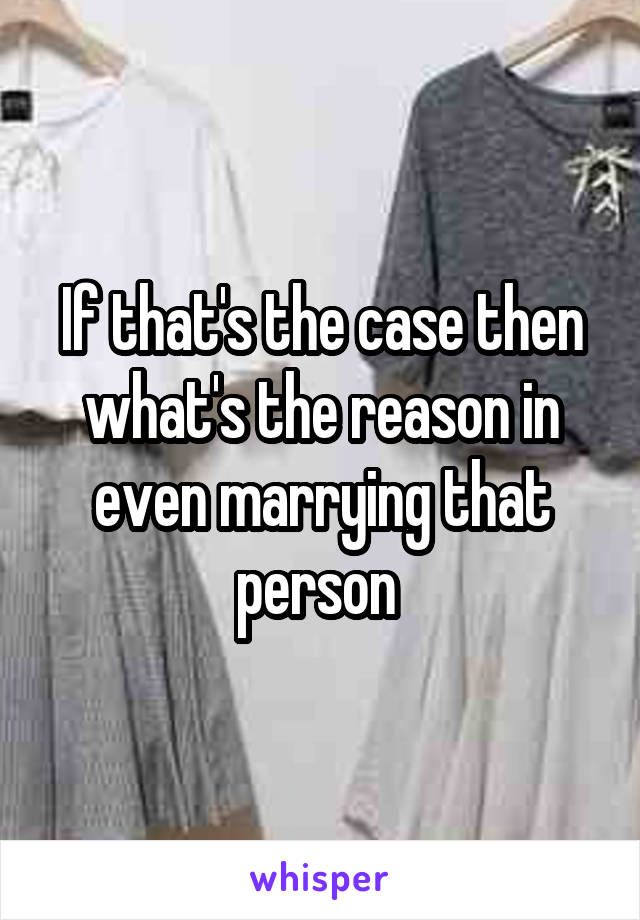 If that's the case then what's the reason in even marrying that person 