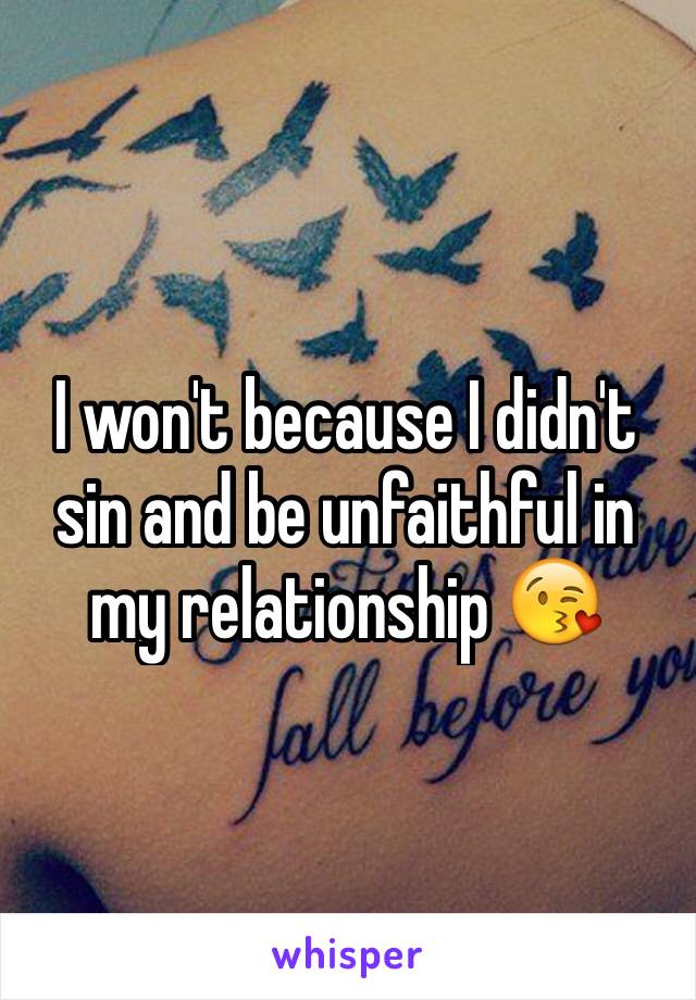 I won't because I didn't sin and be unfaithful in my relationship 😘