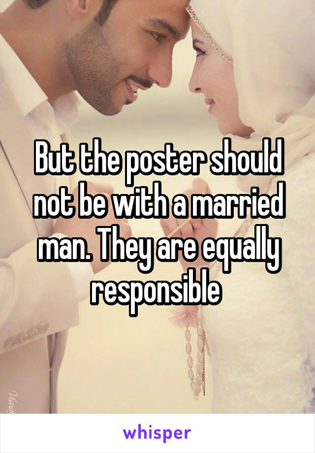 But the poster should not be with a married man. They are equally responsible 