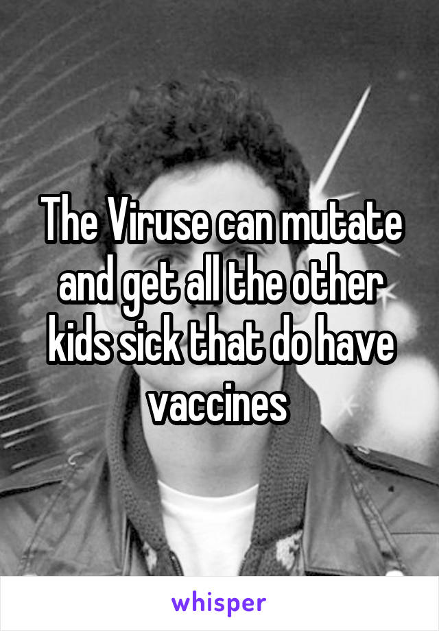 The Viruse can mutate and get all the other kids sick that do have vaccines 