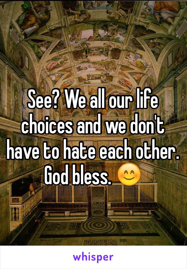 See? We all our life choices and we don't have to hate each other. God bless. 😊