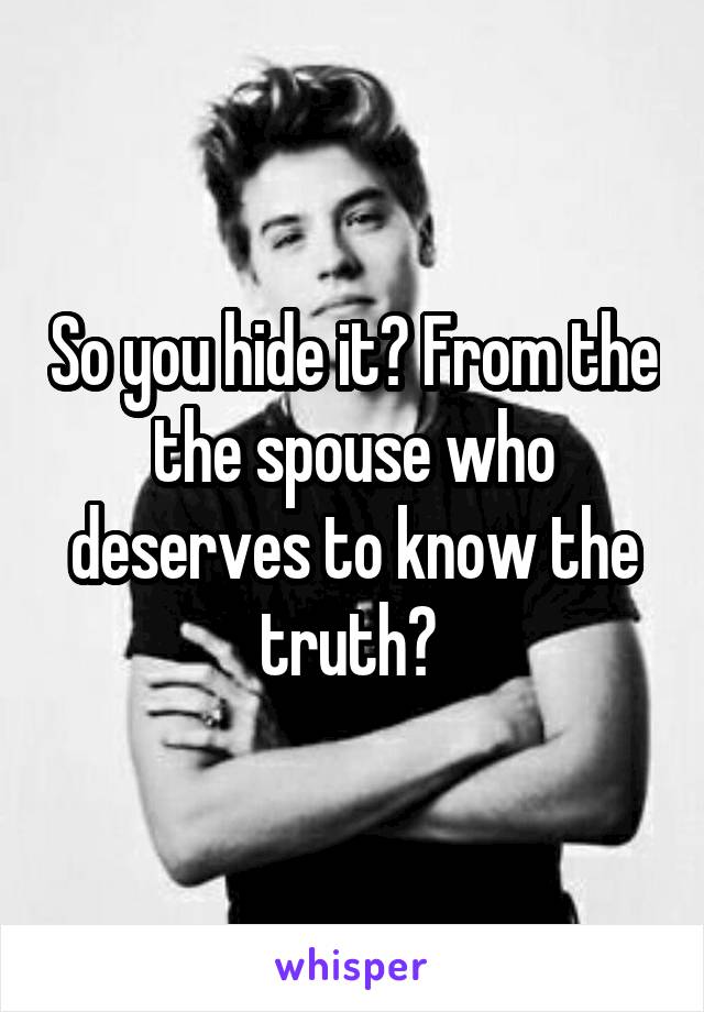 So you hide it? From the the spouse who deserves to know the truth? 