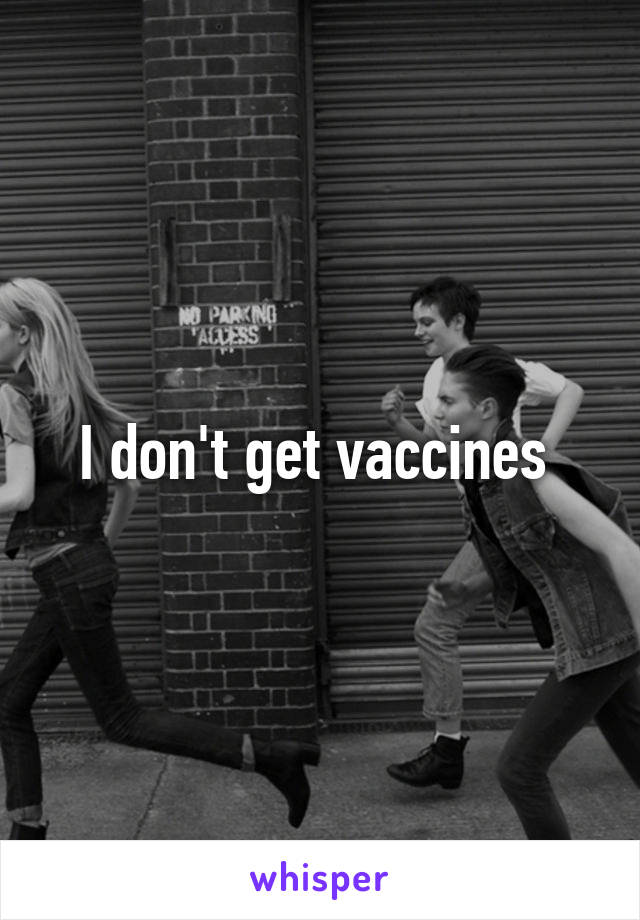 I don't get vaccines 