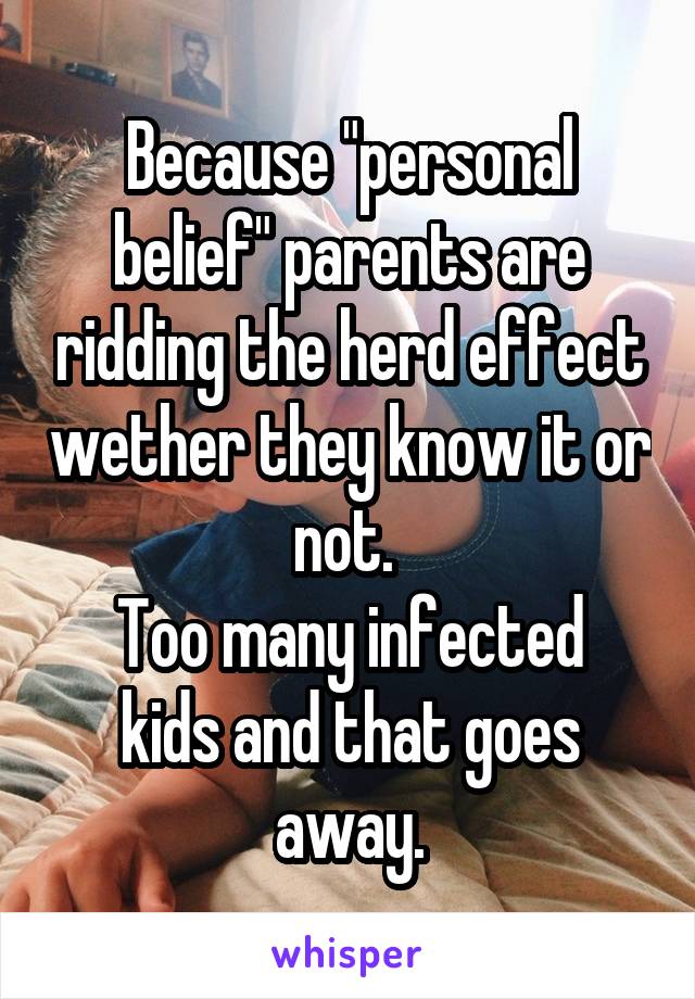 Because "personal belief" parents are ridding the herd effect wether they know it or not. 
Too many infected kids and that goes away.