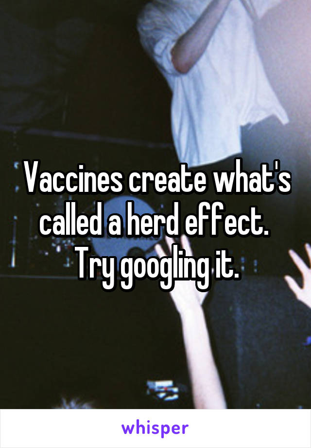 Vaccines create what's called a herd effect. 
Try googling it.