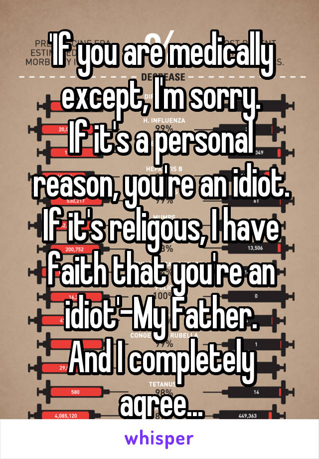 'If you are medically except, I'm sorry.
If it's a personal reason, you're an idiot.
If it's religous, I have faith that you're an idiot'-My Father.
And I completely agree...