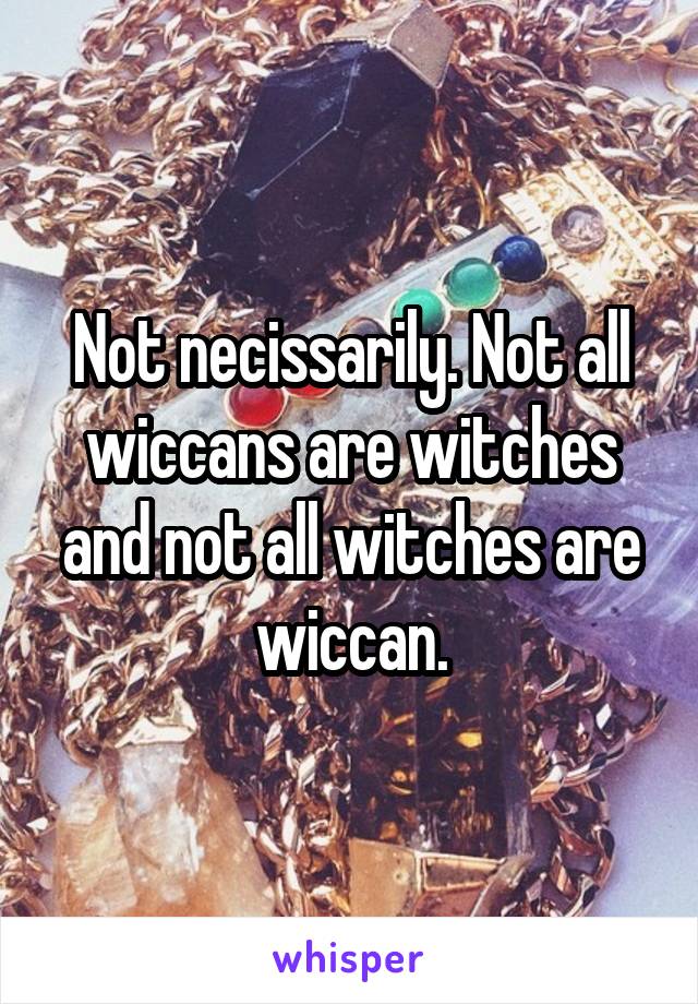 Not necissarily. Not all wiccans are witches and not all witches are wiccan.