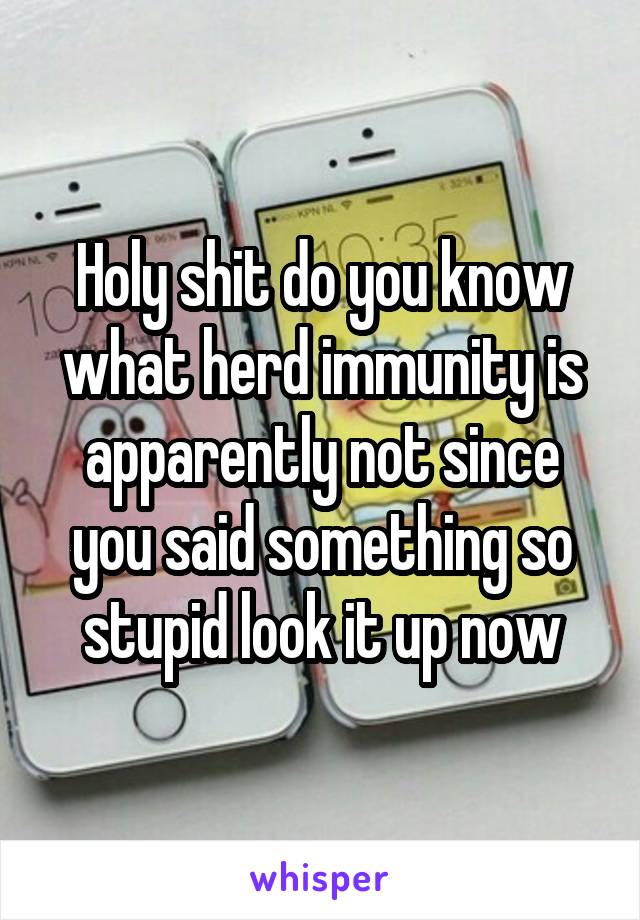 Holy shit do you know what herd immunity is apparently not since you said something so stupid look it up now