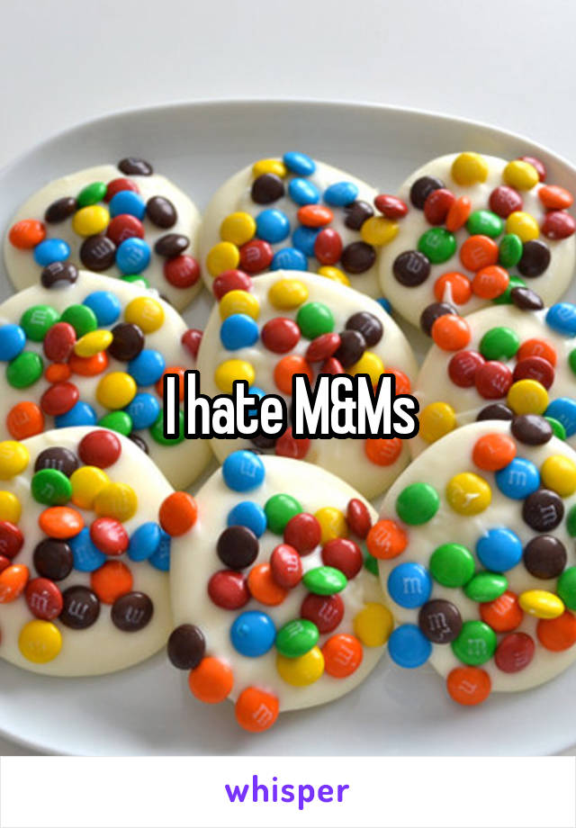 I hate M&Ms