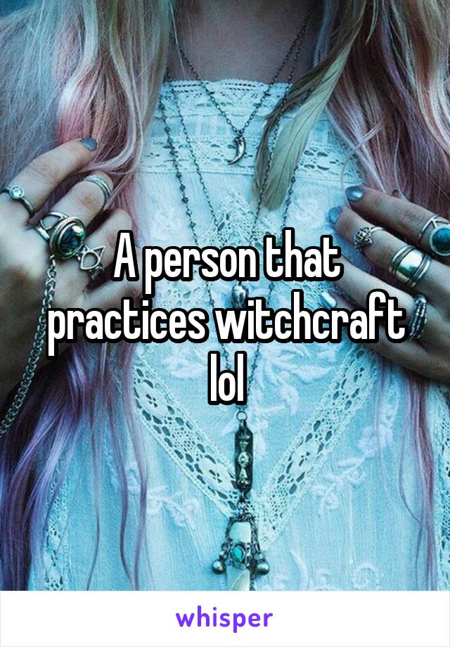 A person that practices witchcraft lol