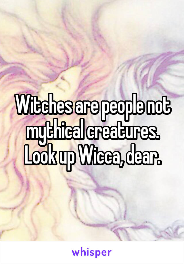 Witches are people not mythical creatures. Look up Wicca, dear.