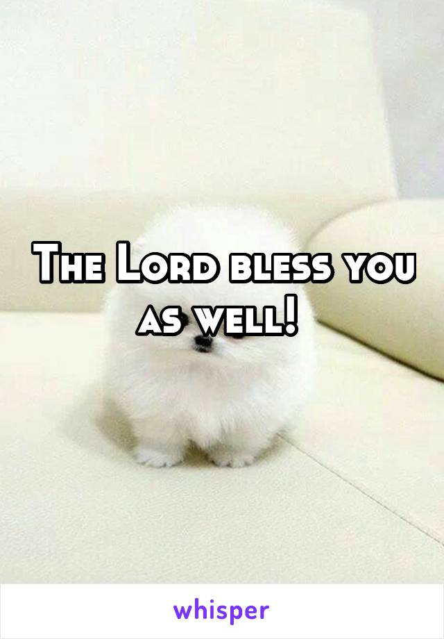 The Lord bless you as well! 
