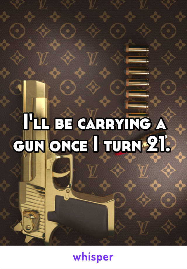 I'll be carrying a gun once I turn 21. 