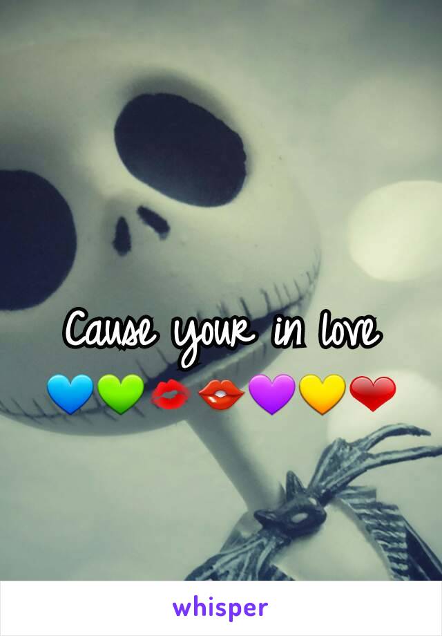 Cause your in love    💙💚💋👄💜💛❤