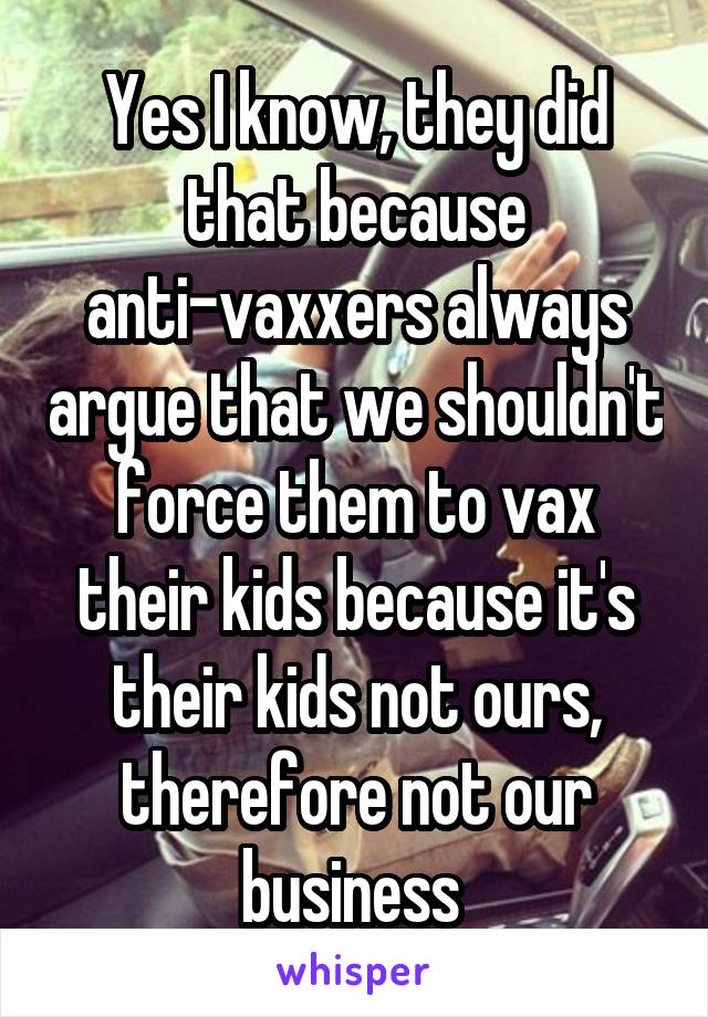 Yes I know, they did that because anti-vaxxers always argue that we shouldn't force them to vax their kids because it's their kids not ours, therefore not our business 