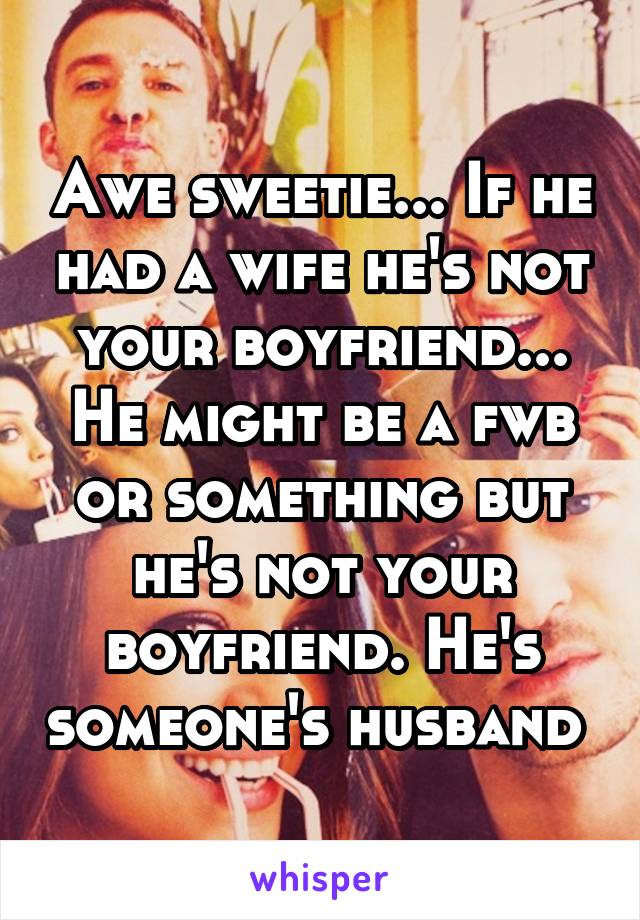 Awe sweetie... If he had a wife he's not your boyfriend... He might be a fwb or something but he's not your boyfriend. He's someone's husband 