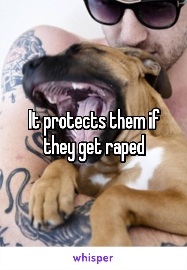 It protects them if they get raped